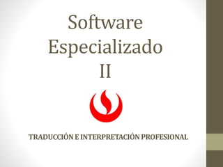 Software
Especializado
II
TRADUCCIÓNEINTERPRETACIÓNPROFESIONAL
 