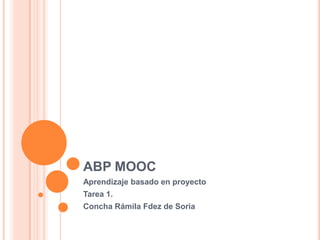 ABP MOOC
Aprendizaje basado en proyecto
Tarea 1.
Concha Rámila Fdez de Soria
 