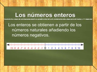 Los números enteros
Los enteros se obtienen a partir de los
números naturales añadiendo los
números negativos.
 