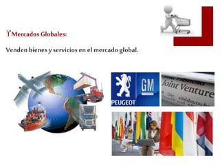 Mercados Globales: 
Venden bienes y servicios en el mercado global. 
 