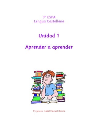 3º ESPA 
Lengua Castellana 
Unidad 1 
Aprender a aprender 
Profesora: Isabel Pascual García 
 