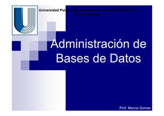Administración de
Bases de Datos
Prof. Marcia Gomes
Universidad Politécnica Territorial de los Altos Mirandinos
“Cecilio Acosta”
 