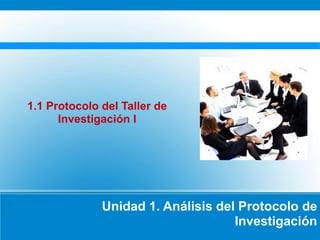 Unidad 1. Análisis del Protocolo de
Investigación
1.1 Protocolo del Taller de
Investigación I
 