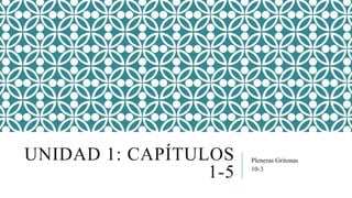 UNIDAD 1: CAPÍTULOS
1-5
Pleneras Gritonas
10-3
 