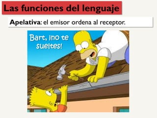 Apelativa: el emisor ordena al receptor.
Bart, ¡no te
sueltes!
Las funciones del lenguaje
 