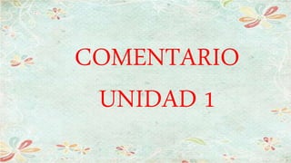 COMENTARIO
UNIDAD 1
 
