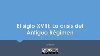 El siglo XVIII: La crisis del
Antiguo Régimen
Unidad 1
 