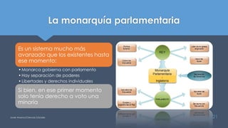 La monarquía parlamentaria
Es un sistema mucho más
avanzado que los existentes hasta
ese momento:
•Monarca gobierna con parlamento
•Hay separación de poderes
•Libertades y derechos individuales
Si bien, en ese primer momento
solo tenía derecho a voto una
minoría
Javier Anzano//Ciencias 2.0ciales 21
 