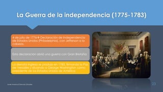 La Guerra de la independencia (1775-1783)
Javier Anzano//Ciencias 2.0ciales 23
4 de julio de 1776 Declaración de Independencia
de Estados Unidos (Philadelphia), con Jefferson a la
cabeza.
Esta declaración abrió una guerra con Gran Bretaña
La derrota inglesa se produjo en 1783, firmando la Paz
de Versalles y situando a George Washington como
presidente de los Estados Unidos de América
 
