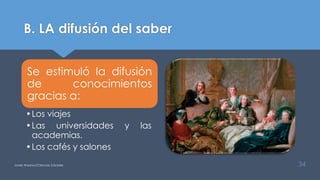 B. LA difusión del saber
Se estimuló la difusión
de conocimientos
gracias a:
•Los viajes
•Las universidades y las
academias.
•Los cafés y salones
Javier Anzano//Ciencias 2.0ciales 34
 