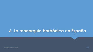 6. La monarquía borbónica en España
Javier Anzano//Ciencias 2.0ciales 36
 