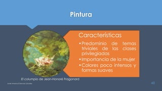 Pintura
Características
•Predominio de temas
triviales de las clases
privilegiadas
•Importancia de la mujer
•Colores poco intensos y
formas suaves
Javier Anzano//Ciencias 2.0ciales 48
El columpio de Jean-Honoré Fragonard
 