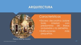 ARQUITECTURA
Características
•Exceso decorativo (sobre
todo interior) con
predominio de líneas
onduladas y la asimetria.
•Edificaciones más
pequeñas.
49
Palacio Real de Madrid
Javier Anzano//Ciencias 2.0ciales
 