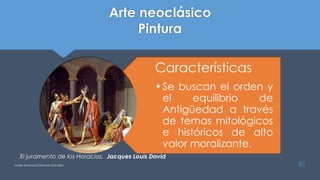 Arte neoclásico
Pintura
Características
•Se buscan el orden y
el equilibrio de
Antigüedad a través
de temas mitológicos
e históricos de alto
valor moralizante.
51
El juramento de los Horacios. Jacques Louis David
Javier Anzano//Ciencias 2.0ciales
 