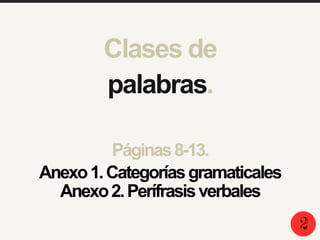 Páginas8-13.
2
Clases de
palabras.
Anexo1.Categoríasgramaticales
Anexo2.Perífrasisverbales
 