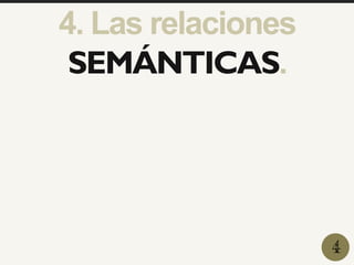 4. Las relaciones
SEMÁNTICAS.
4
 