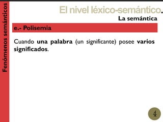 Elnivelléxico-semántico.
1
La semántica
4
Fenómenossemánticos
e.- Polisemia
Cuando una palabra (un significante) posee varios
significados.
 