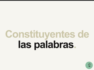 Constituyentes de
las palabras.
2
 