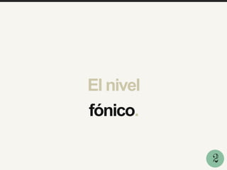 El nivel
fónico.
2
 