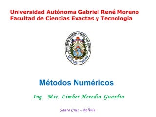 Métodos Numéricos
Ing. Msc. Limber Heredia Guardia
Santa Cruz - Bolivia
Universidad Autónoma Gabriel René Moreno
Facultad de Ciencias Exactas y Tecnología
 