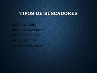 TIPOS DE BUSCADORES
• BUSCADOR YAHOO
• BUSCADOR ALTAVISTA
• BUSCADOR GOOGLE
• BUSCADOR GO TO
• BUSCADOR TEMATICO
 