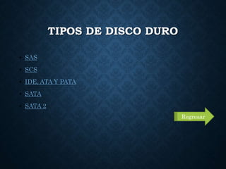 TIPOS DE DISCO DURO
• SAS
• SCS
• IDE, ATA Y PATA
• SATA
• SATA 2
Regresar
 