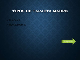 TIPOS DE TARJETA MADRE
• PLACA AT
• PLACA BABY A
Regresar
 
