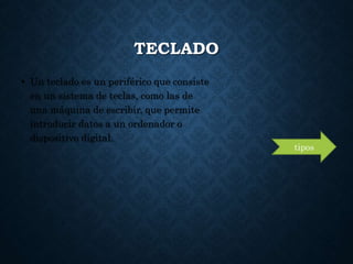 TECLADO
• Un teclado es un periférico que consiste
en un sistema de teclas, como las de
una máquina de escribir, que permite
introducir datos a un ordenador o
dispositivo digital.
tipos
 