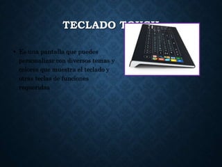 TECLADO TOUCH
• Es una pantalla que puedes
personalizar con diversos temas y
colores que muestra el teclado y
otras teclas de funciones
requeridas
 
