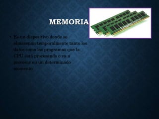 MEMORIA RAM
• Es un dispositivo donde se
almacenan temporalmente tanto los
datos como los programas que la
CPU está procesando o va a
procesar en un determinado
momento
 