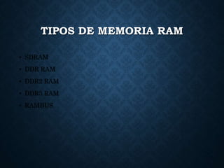 TIPOS DE MEMORIA RAM
• SDRAM
• DDR RAM
• DDR2 RAM
• DDR3 RAM
• RAMBUS
 