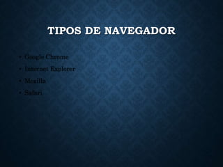 TIPOS DE NAVEGADOR
• Google Chrome
• Internet Explorer
• Mozilla
• Safari
 