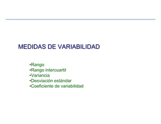 MEDIDAS DE VARIABILIDADMEDIDAS DE VARIABILIDAD
•Rango
•Rango intercuartil
•Variancia
•Desviación estándar
•Coeficiente de variabilidad
 