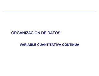ORGANIZACIORGANIZACIÓÓN DE DATOSN DE DATOS
VARIABLE CUANTITATIVA CONTINUA
 