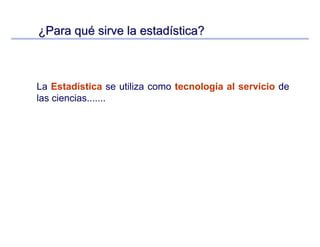 ¿¿Para quPara quéé sirve la estadsirve la estadíística?stica?
La Estadística se utiliza como tecnología al servicio de
las ciencias.......
 