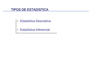 TIPOS DE ESTADISTICATIPOS DE ESTADISTICA
• Estadística Descriptiva
• Estadística Inferencial
• Estadística Descriptiva
• Estadística Inferencial
 