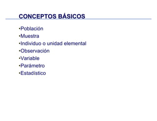CONCEPTOS BCONCEPTOS BÁÁSICOSSICOS
•Población
•Muestra
•Individuo o unidad elemental
•Observación
•Variable
•Parámetro
•Estadístico
 