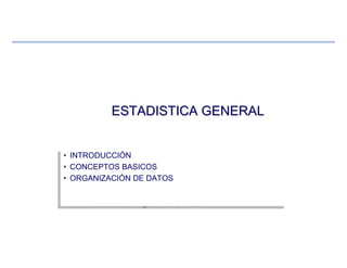 • INTRODUCCIÓN
• CONCEPTOS BASICOS
• ORGANIZACIÓN DE DATOS
Profesor del curso: Ing. Celso Gonzales
• INTRODUCCIÓN
• CONCEPTOS BASICOS
• ORGANIZACIÓN DE DATOS
ESTADISTICA GENERALESTADISTICA GENERAL
 