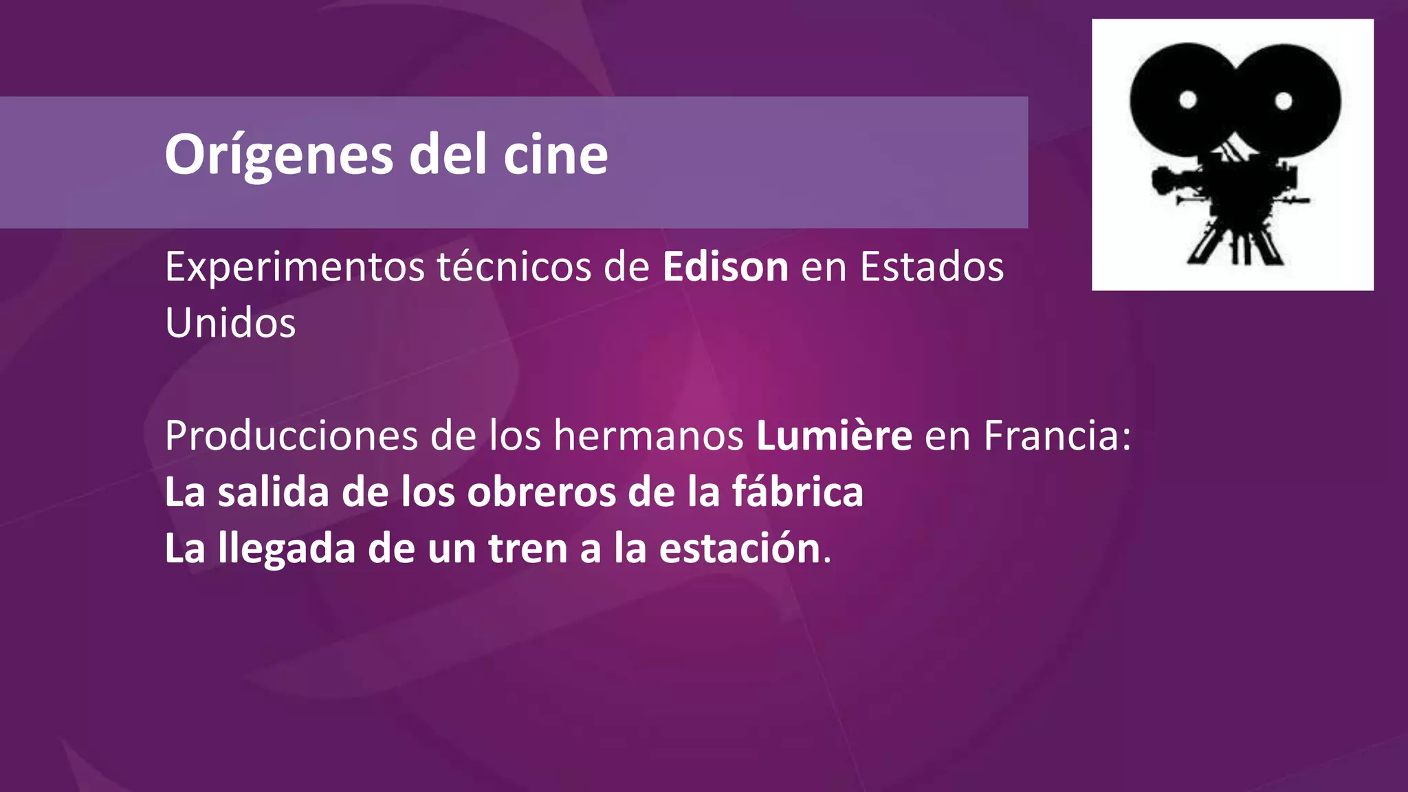 Experimentos técnicos de Edison en Estados
Unidos
Producciones de los hermanos Lumière en Francia:
La salida de los obreros de la fábrica
La llegada de un tren a la estación.
Orígenes del cine