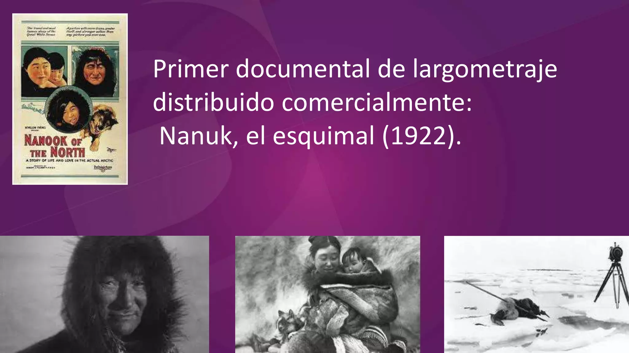 Primer documental de largometraje
distribuido comercialmente:
Nanuk, el esquimal (1922).
