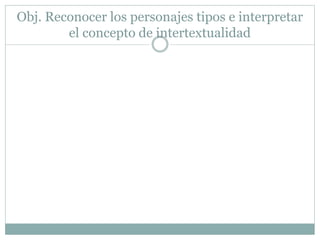 Obj. Reconocer los personajes tipos e interpretar
el concepto de intertextualidad