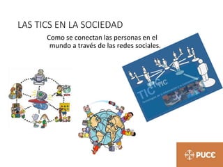 LAS TICS EN LA SOCIEDAD
Como se conectan las personas en el
mundo a través de las redes sociales.
 