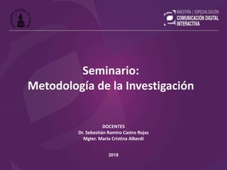 DOCENTES
Dr. Sebastián Ramiro Castro Rojas
Mgter. María Cristina Alberdi
2018
Seminario:
Metodología de la Investigación
 