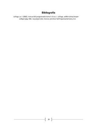 26
Bibliografía
college,w.r.(2002). manual del programadortomo II.En w. r. college, willian rainey harper
college (pág.336). naucalpanedo.mexico:prentice-hall hispanoamericana,S.A.
 