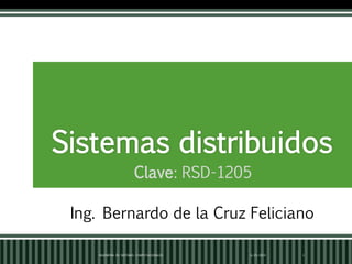 Sistemas distribuidos
Clave: RSD-1205
6/25/2019INGENIERÍA EN SISTEMAS COMPUTACIONALES 1
Ing. Bernardo de la Cruz Feliciano
 