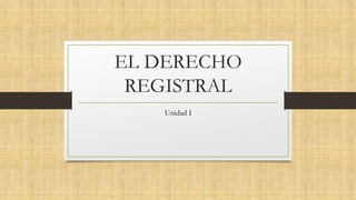 EL DERECHO
REGISTRAL
Unidad I
 