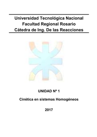 Universidad Tecnológica Nacional
Facultad Regional Rosario
Cátedra de Ing. De las Reacciones
UNIDAD Nº 1
Cinética en sistemas Homogéneos
2017
 