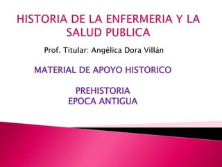 Prof. Titular: Angélica Dora Villán
MATERIAL DE APOYO HISTORICO
PREHISTORIA
EPOCA ANTIGUA
 