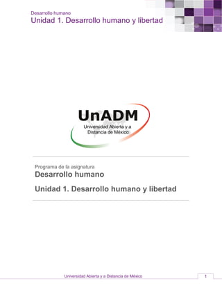 Desarrollo humano
Unidad 1. Desarrollo humano y libertad
Universidad Abierta y a Distancia de México 1
Programa de la asignatura
Desarrollo humano
Unidad 1. Desarrollo humano y libertad
 