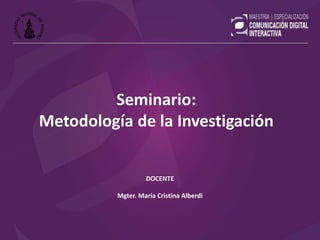 DOCENTE
Mgter. María Cristina Alberdi
Seminario:
Metodología de la Investigación
 